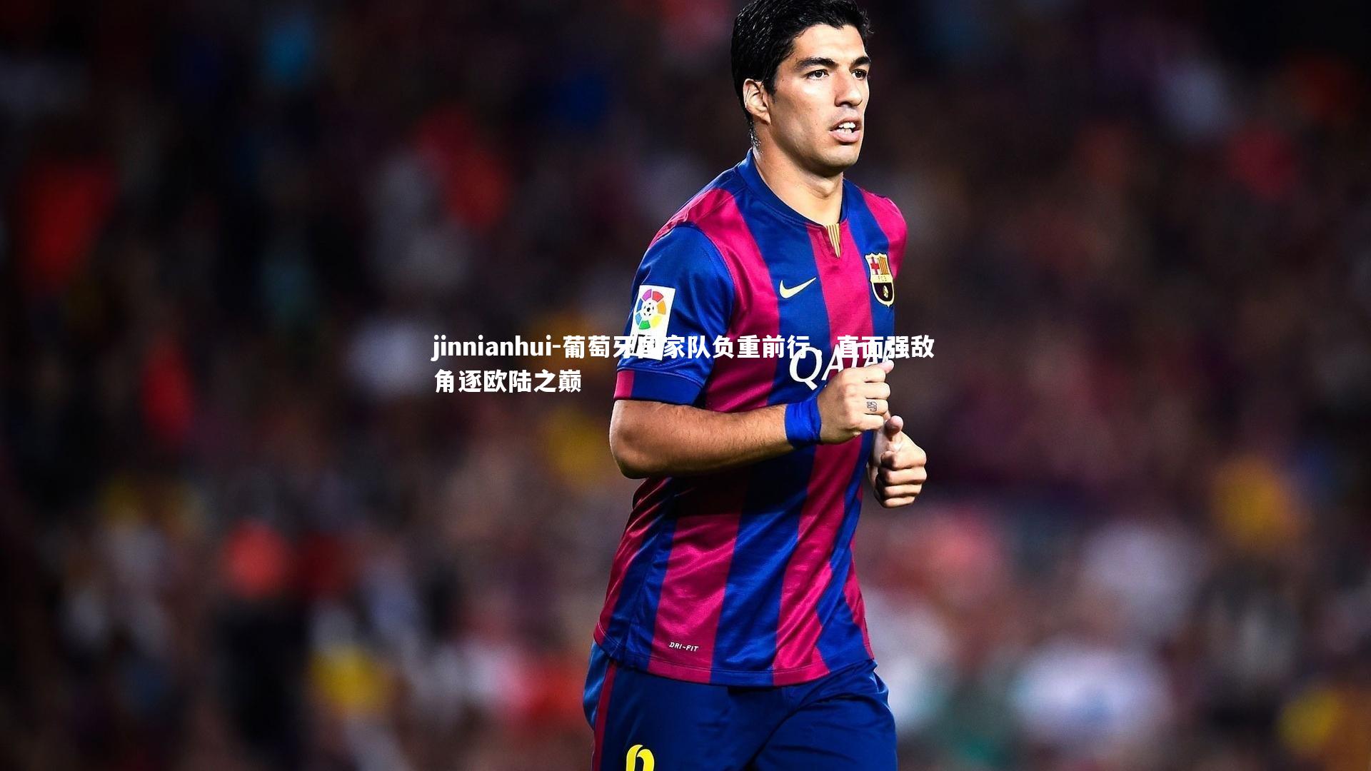 jinnianhui-葡萄牙国家队负重前行，直面强敌角逐欧陆之巅