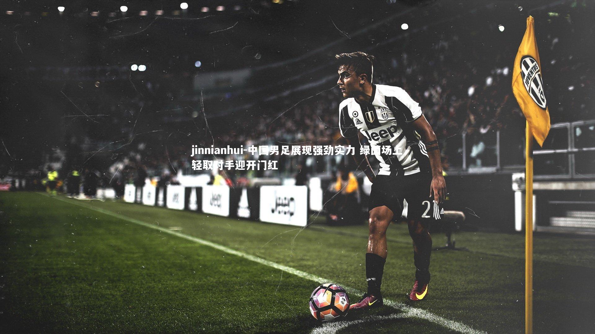 jinnianhui-中国男足展现强劲实力 绿茵场上轻取对手迎开门红