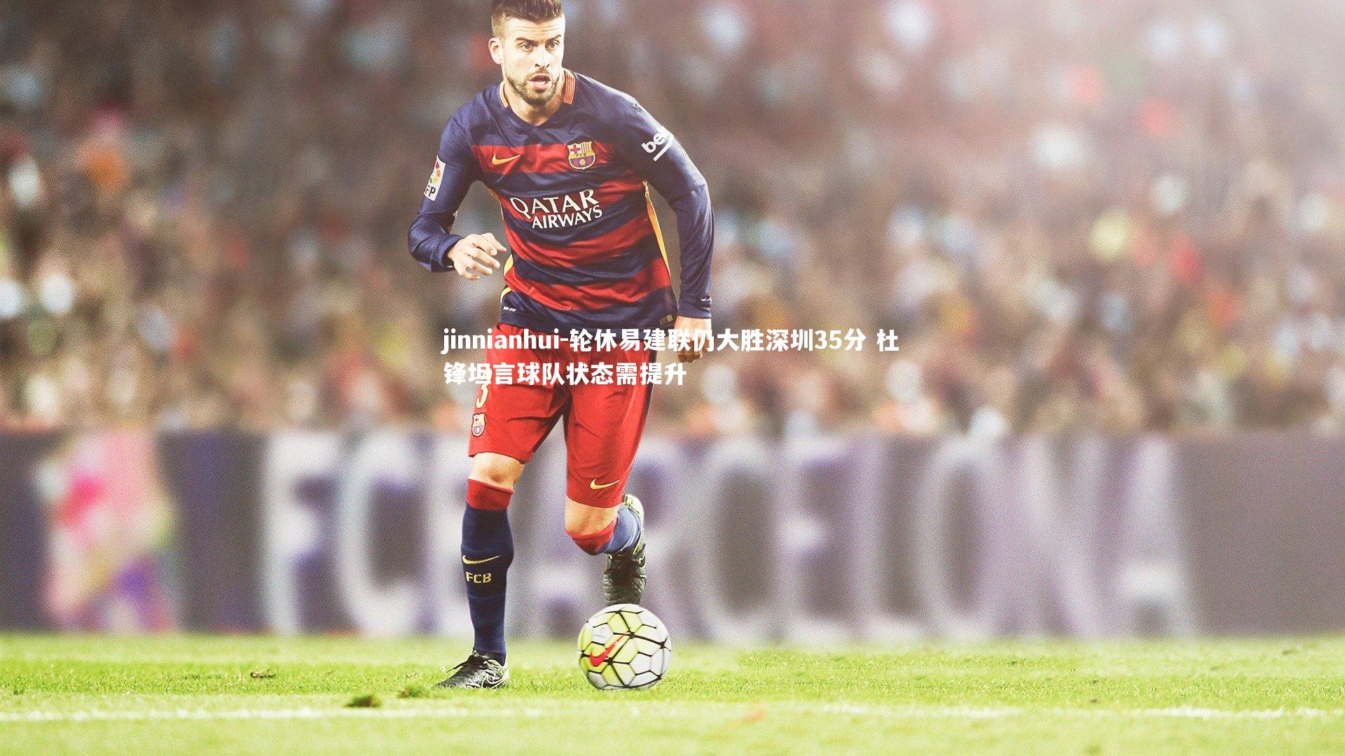 jinnianhui-轮休易建联仍大胜深圳35分 杜锋坦言球队状态需提升